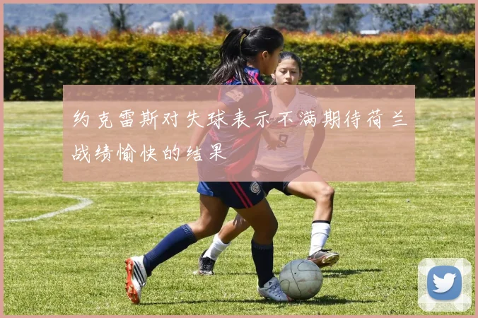 约克雷斯对失球表示不满期待荷兰战绩愉快的结果