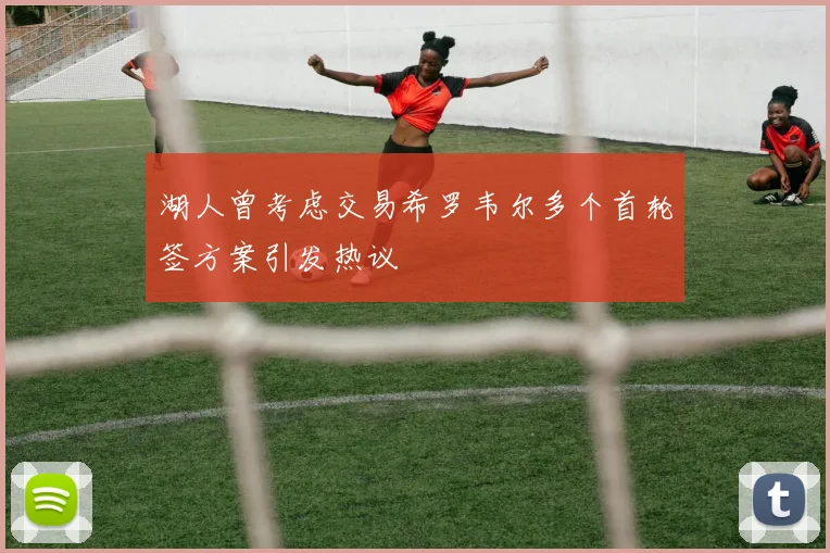 湖人曾考虑交易希罗韦尔多个首轮签方案引发热议