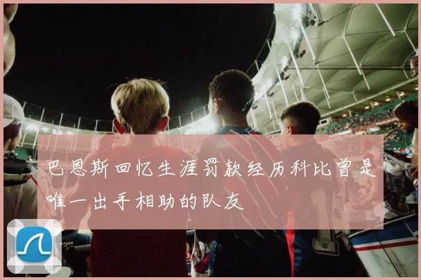 巴恩斯回忆生涯罚款经历科比曾是唯一出手相助的队友