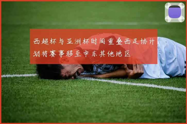 西超杯与亚洲杯时间重叠西足协计划将赛事移至中东其他地区