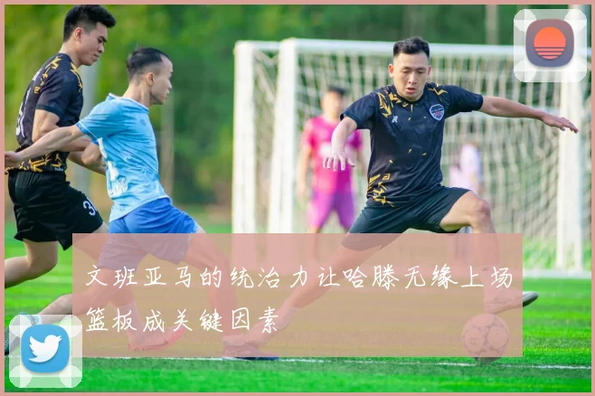 文班亚马的统治力让哈滕无缘上场篮板成关键因素