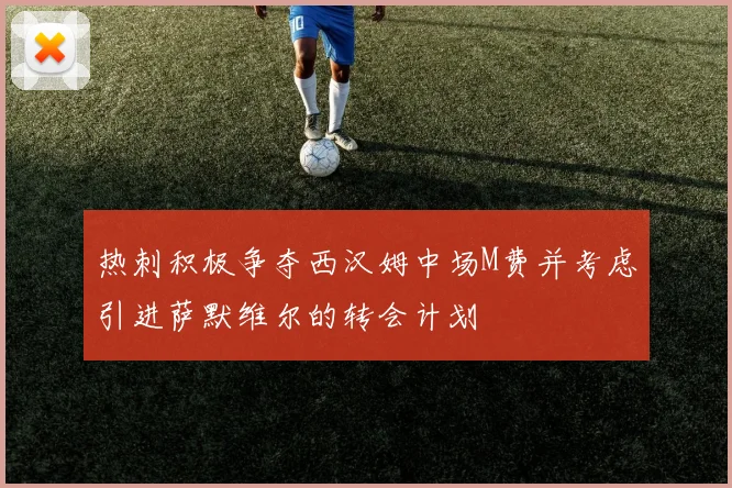热刺积极争夺西汉姆中场M费并考虑引进萨默维尔的转会计划
