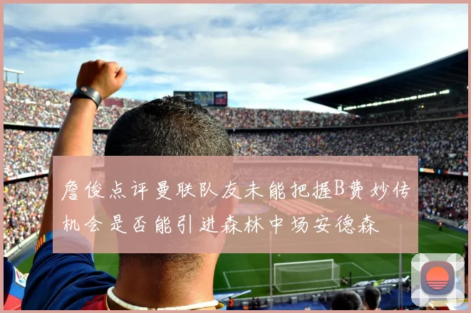 詹俊点评曼联队友未能把握B费妙传机会是否能引进森林中场安德森