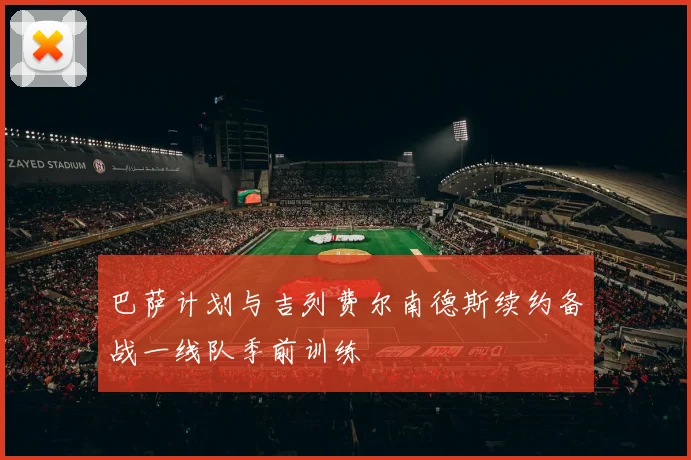 巴萨计划与吉列费尔南德斯续约备战一线队季前训练